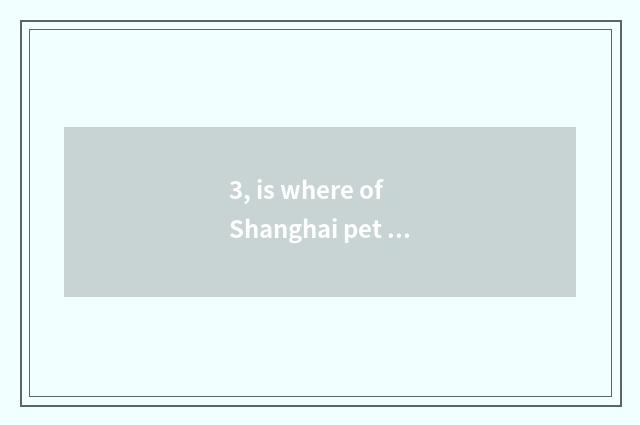 3, is where of Shanghai pet market the cheapest?