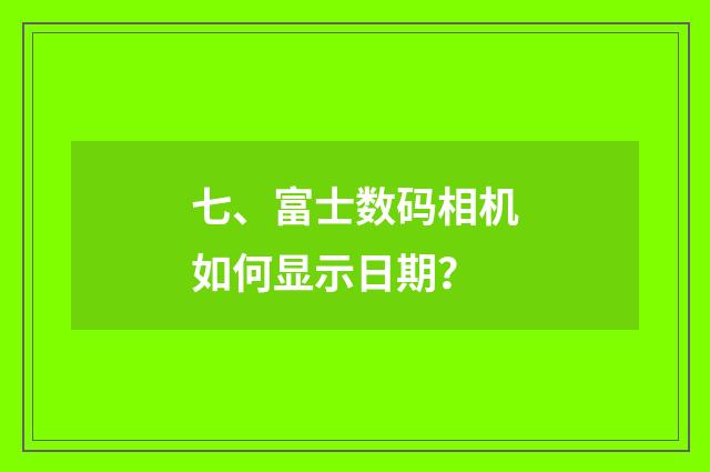 七、富士数码相机如何显示日期？