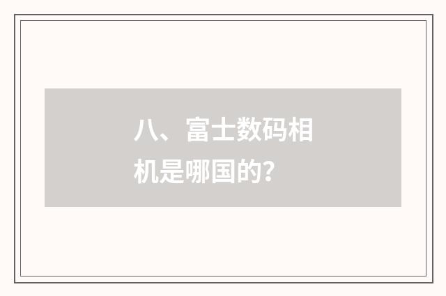 八、富士数码相机是哪国的？