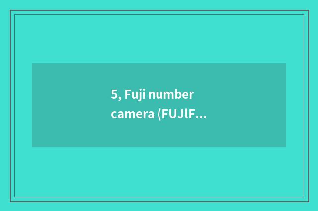 5, Fuji number camera (FUJlFlLM) quote?