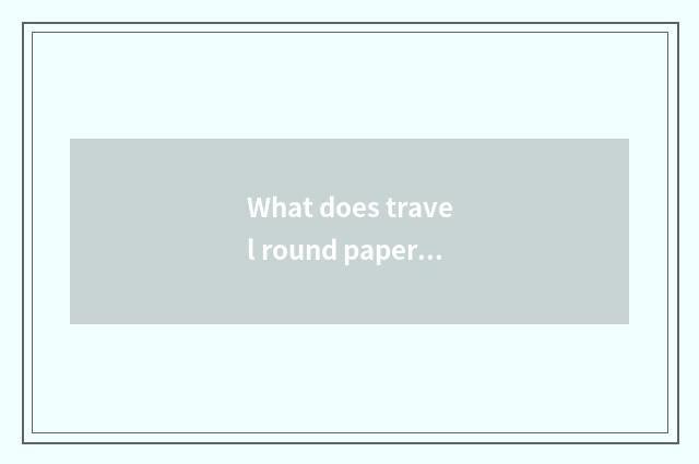 What does travel round papers have?