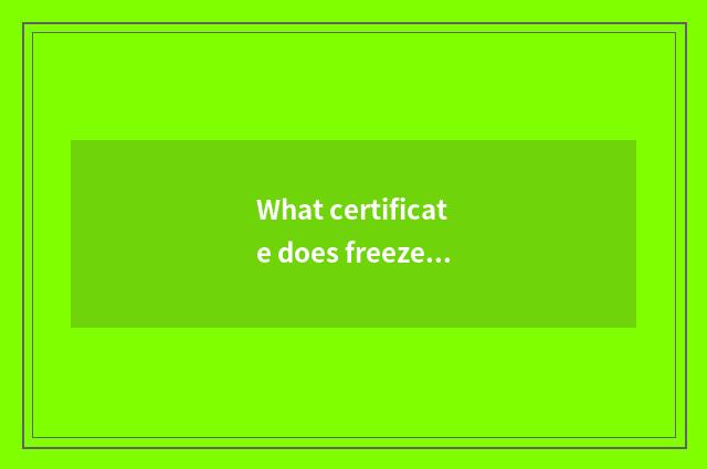 What certificate does freezer have?