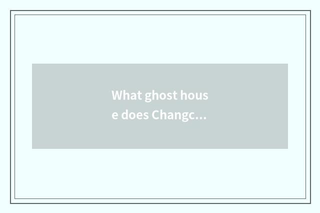 What ghost house does Changchun have?