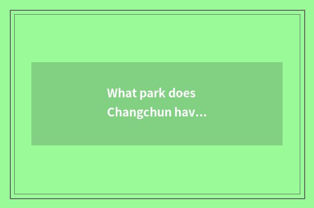 What park does Changchun have?