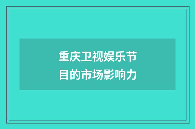重庆卫视娱乐节目的市场影响力