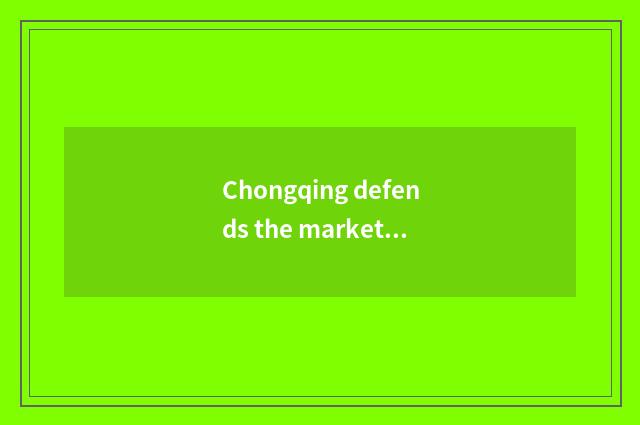 Chongqing defends the market force that inspects recreational item