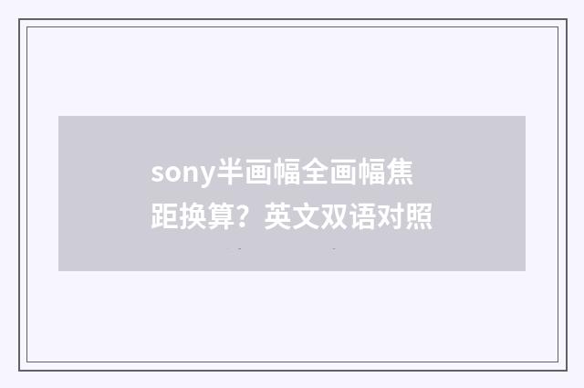 sony半画幅全画幅焦距换算？英文双语对照