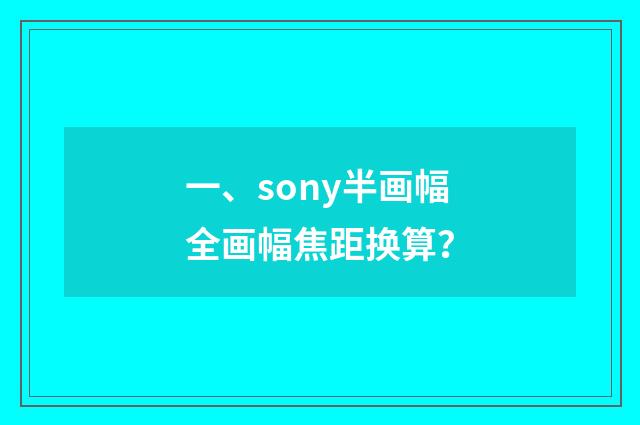 一、sony半画幅全画幅焦距换算？