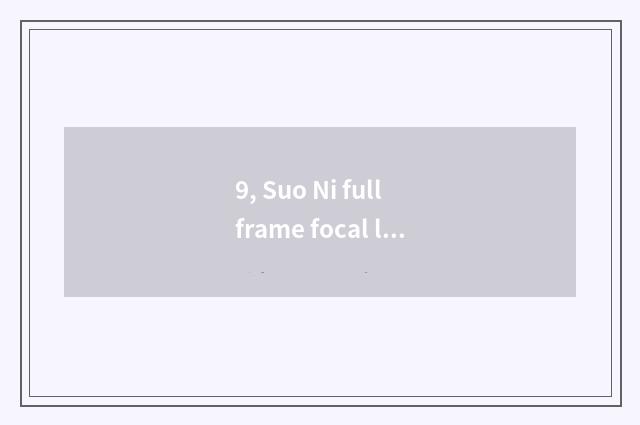 9, Suo Ni full frame focal length of equivalent of half picture scene?