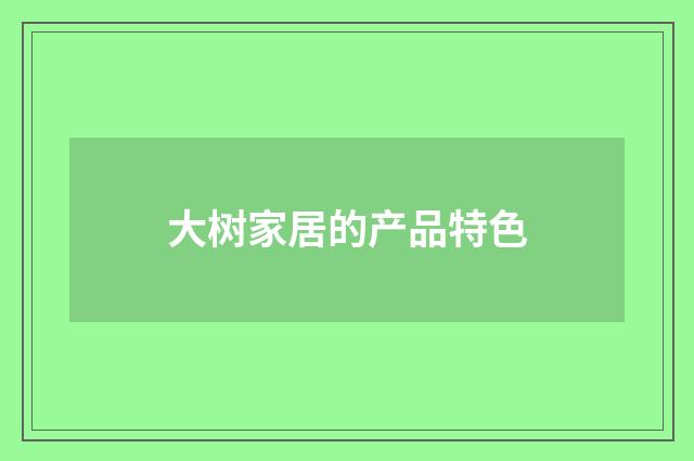 大树家居的产品特色