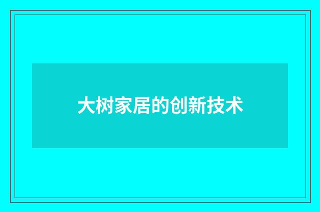 大树家居的创新技术