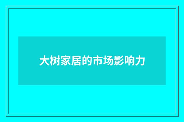 大树家居的市场影响力