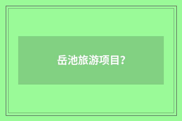 岳池旅游项目？