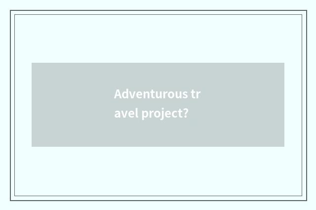 Adventurous travel project?
