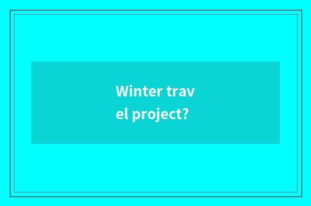 Winter travel project?