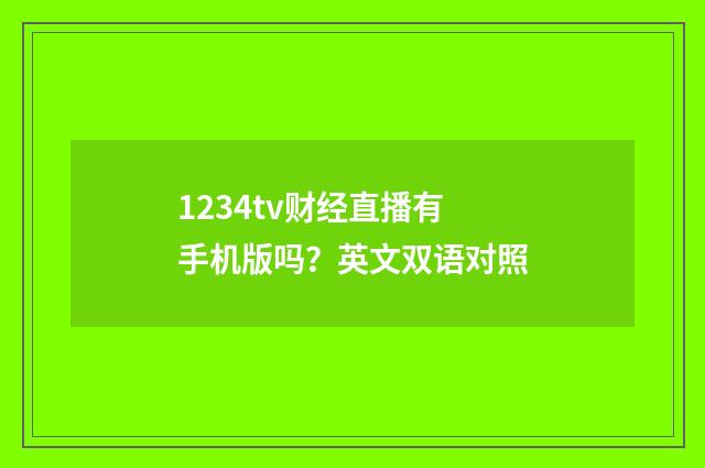 1234tv财经直播有手机版吗？英文双语对照