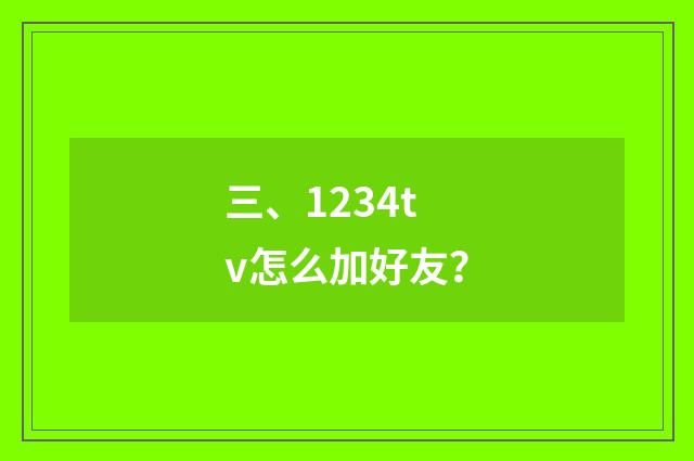 三、1234tv怎么加好友？