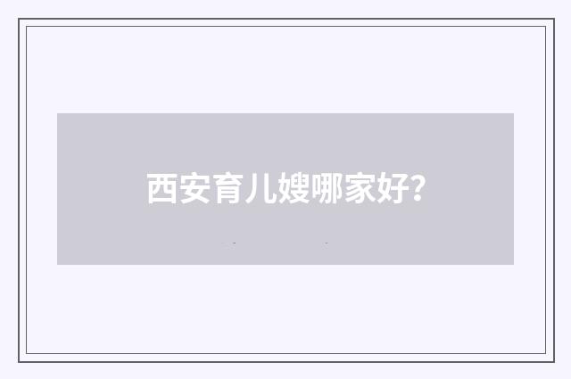 西安育儿嫂哪家好？