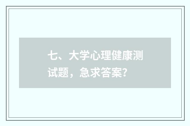 七、大学心理健康测试题，急求答案？
