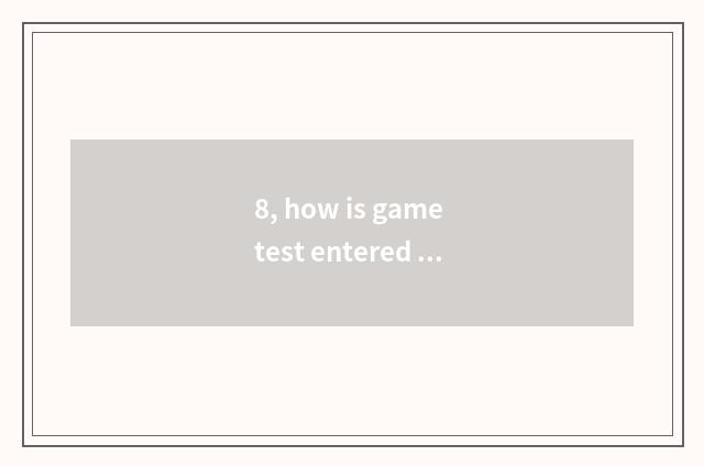 8, how is game test entered row?