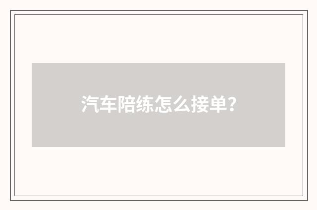 汽车陪练怎么接单？