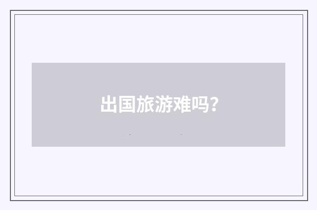 出国旅游难吗？