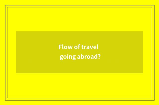Flow of travel going abroad?