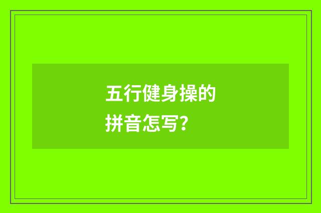 五行健身操的拼音怎写？