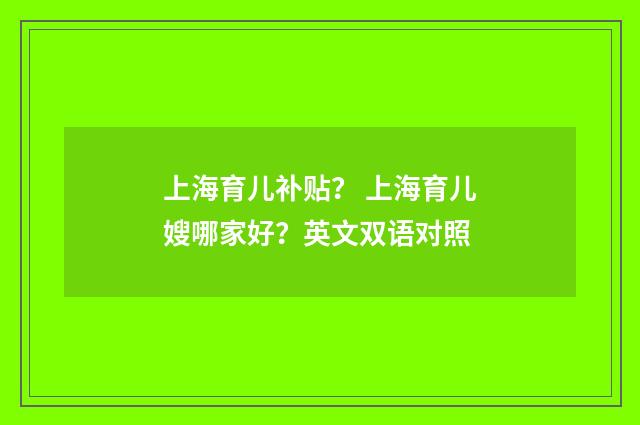 上海育儿补贴？ 上海育儿嫂哪家好？英文双语对照