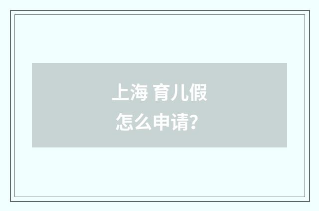上海 育儿假 怎么申请？