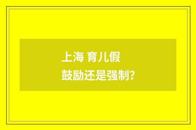 上海 育儿假 鼓励还是强制？