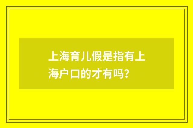 上海育儿假是指有上海户口的才有吗？