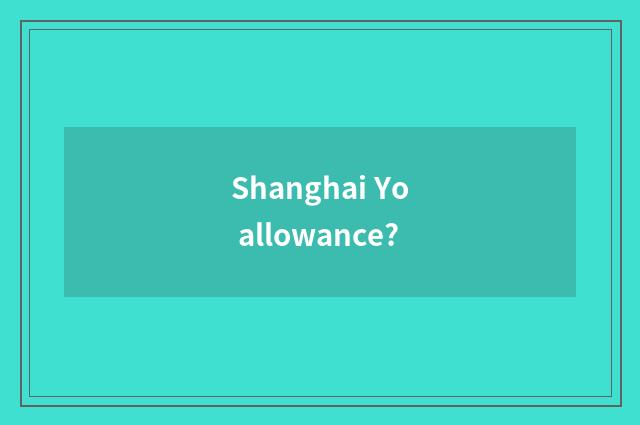 Shanghai Yo allowance?