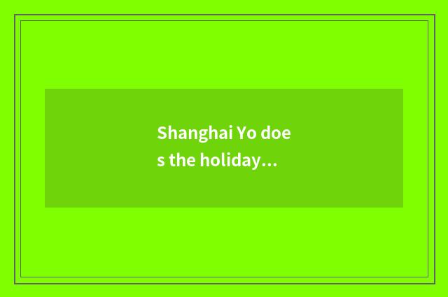 Shanghai Yo does the holiday need what to data provide?