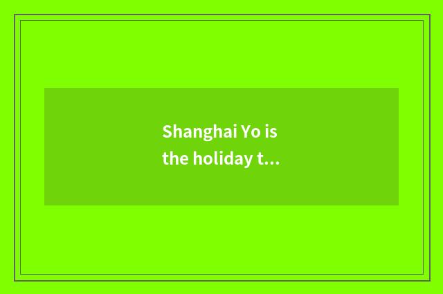 Shanghai Yo is the holiday to rest repeatedly?