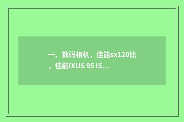 一、数码相机，佳能sx120比，佳能IXUS 95 IS哪个好？