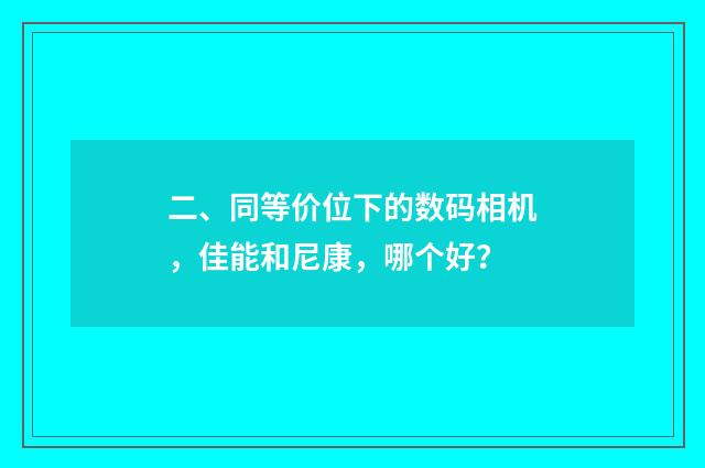 二、同等价位下的数码相机，佳能和尼康，哪个好？