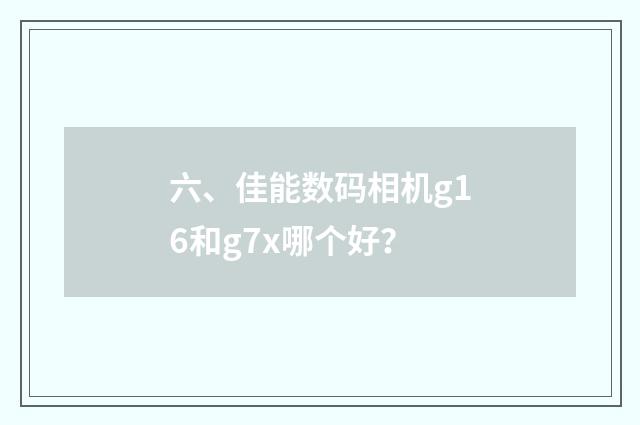 六、佳能数码相机g16和g7x哪个好？