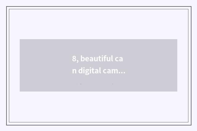 8, beautiful can digital camera the performance of which series is superior?