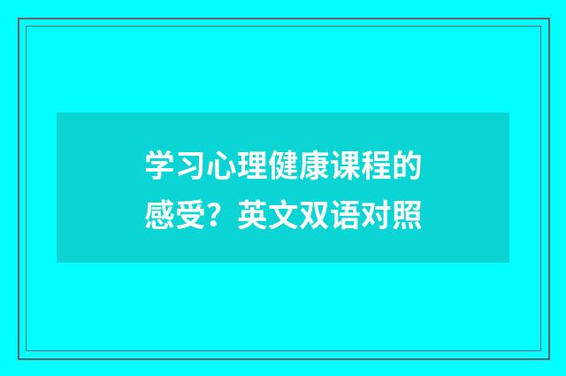 学习心理健康课程的感受？英文双语对照