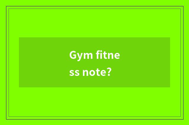Gym fitness note?
