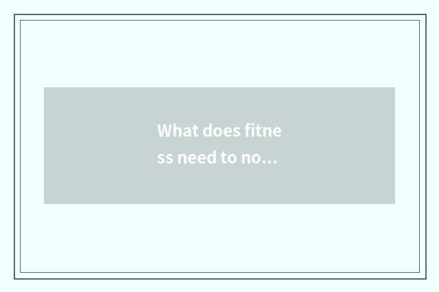 What does fitness need to notice?