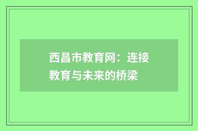 西昌市教育网：连接教育与未来的桥梁
