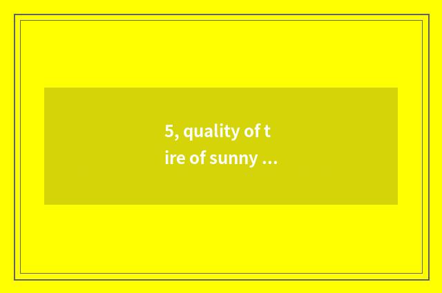 5, quality of tire of sunny annulus rising sun how?