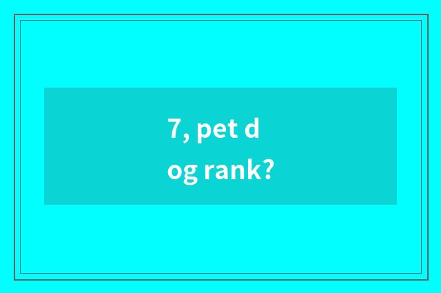 7, pet dog rank?