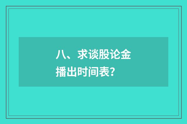 八、求谈股论金播出时间表？