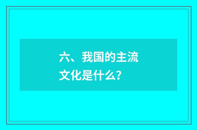 六、我国的主流文化是什么？