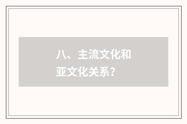 八、主流文化和亚文化关系？