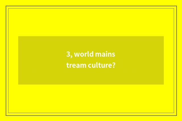3, world mainstream culture?