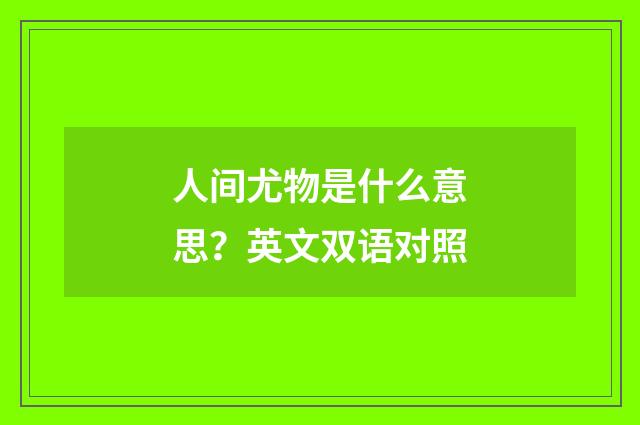 人间尤物是什么意思？英文双语对照